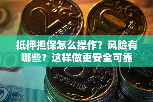 北京抵押担保怎么操作？风险有哪些？这样做更安全可靠