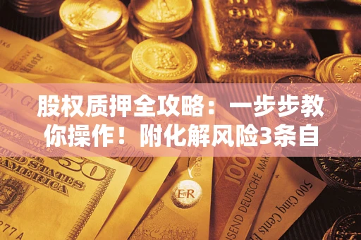 北京股权质押全攻略：一步步教你操作！附化解风险3条自救法则