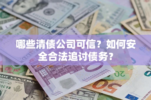北京哪些清债公司可信？如何安全合法追讨债务？