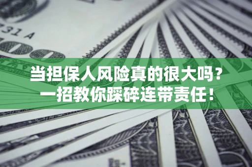 北京当担保人风险真的很大吗？一招教你踩碎连带责任！