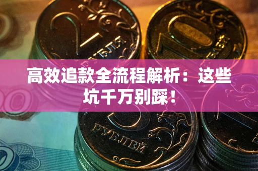 北京高效追款全流程解析：这些坑千万别踩！