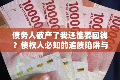 北京债务人破产了我还能要回钱？债权人必知的追债陷阱与破局之道