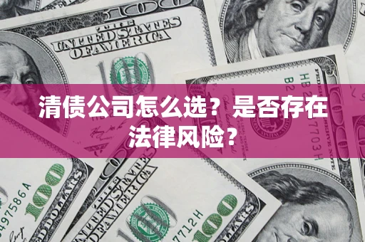 北京清债公司怎么选？是否存在法律风险？