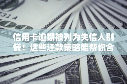 北京信用卡逾期被列为失信人别慌！这些还款策略能帮你合法止损
