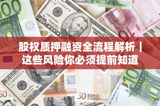 北京股权质押融资全流程解析｜这些风险你必须提前知道