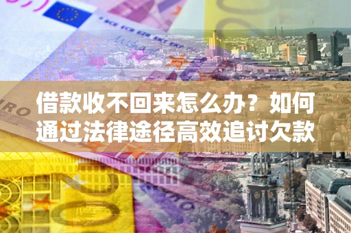 北京借款收不回来怎么办？如何通过法律途径高效追讨欠款？