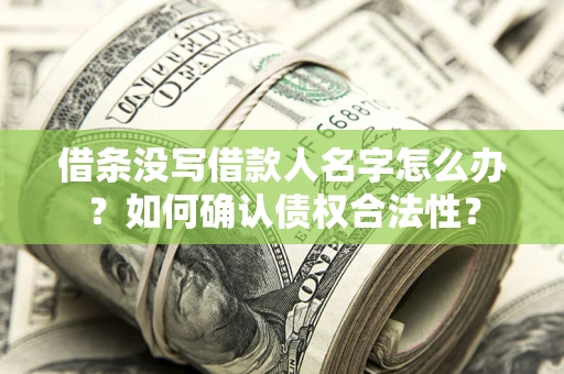 北京借条没写借款人名字怎么办？如何确认债权合法性？