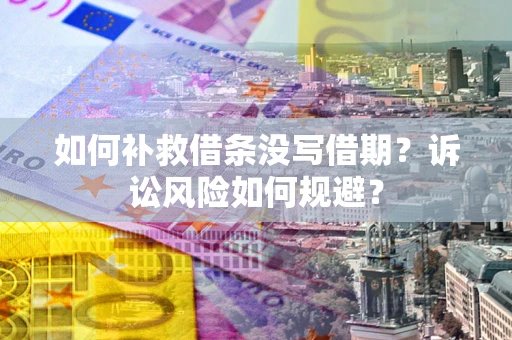 北京如何补救借条没写借期？诉讼风险如何规避？
