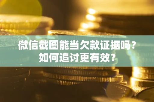 北京微信截图能当欠款证据吗？如何追讨更有效？