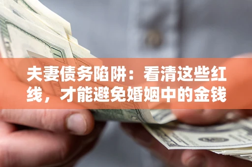 北京夫妻债务陷阱：看清这些红线，才能避免婚姻中的金钱危机