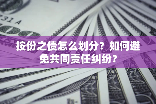 北京按份之债怎么划分？如何避免共同责任纠纷？