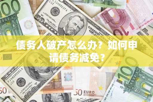 北京债务人破产怎么办？如何申请债务减免？