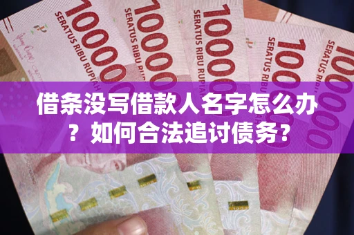 北京借条没写借款人名字怎么办？如何合法追讨债务？