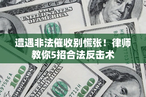 北京遭遇非法催收别慌张！律师教你5招合法反击术