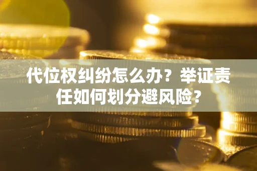 北京代位权纠纷怎么办？举证责任如何划分避风险？