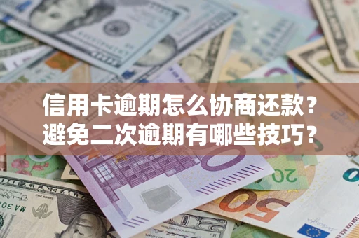 北京信用卡逾期怎么协商还款？避免二次逾期有哪些技巧？