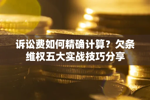 北京诉讼费如何精确计算？欠条维权五大实战技巧分享