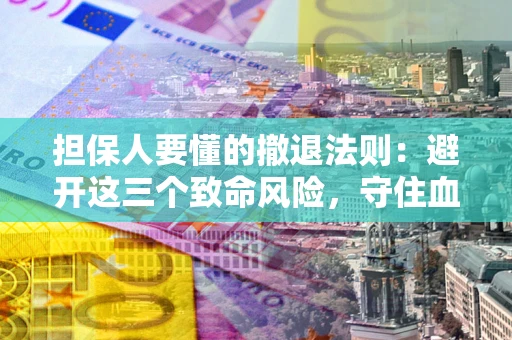 北京担保人要懂的撤退法则：避开这三个致命风险，守住血汗钱
