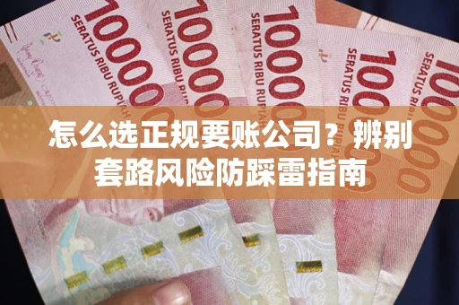 北京怎么选正规要账公司？辨别套路风险防踩雷指南