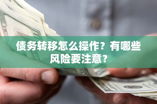 北京债务转移怎么操作？有哪些风险要注意？