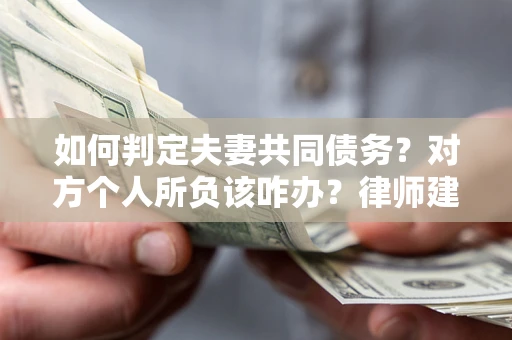 北京如何判定夫妻共同债务？对方个人所负该咋办？律师建议
