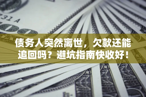 北京债务人突然离世，欠款还能追回吗？避坑指南快收好！