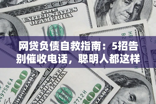 北京网贷负债自救指南：5招告别催收电话，聪明人都这样做