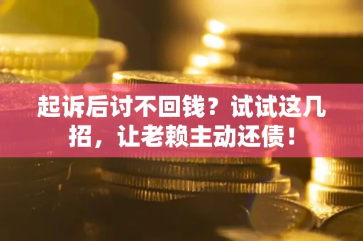 北京起诉后讨不回钱？试试这几招，让老赖主动还债！