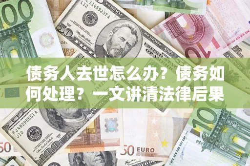 北京债务人去世怎么办？债务如何处理？一文讲清法律后果
