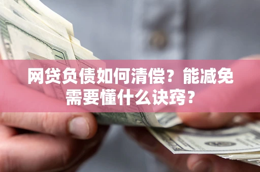 北京网贷负债如何清偿？能减免需要懂什么诀窍？