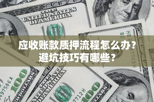 北京应收账款质押流程怎么办？避坑技巧有哪些？