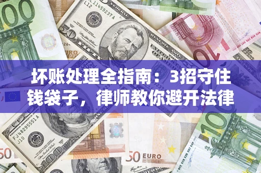北京坏账处理全指南：3招守住钱袋子，律师教你避开法律雷区