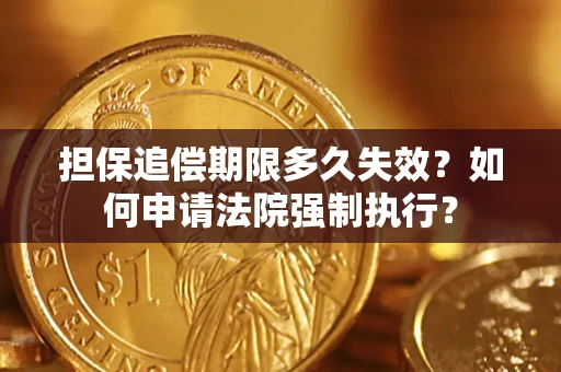 北京担保追偿期限多久失效？如何申请法院强制执行？