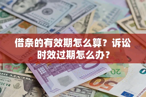 北京借条的有效期怎么算？诉讼时效过期怎么办？