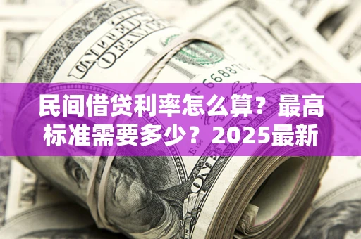 北京民间借贷利率怎么算？最高标准需要多少？2025最新避坑指南