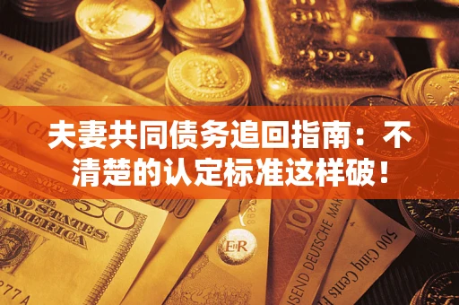 北京夫妻共同债务追回指南：不清楚的认定标准这样破！
