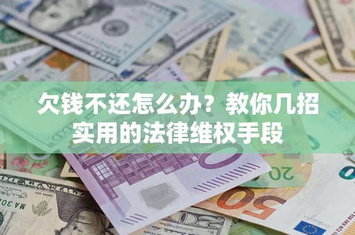 北京欠钱不还怎么办？教你几招实用的法律维权手段