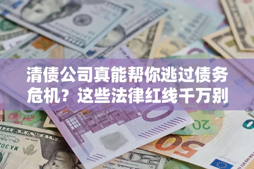 北京清债公司真能帮你逃过债务危机？这些法律红线千万别踩