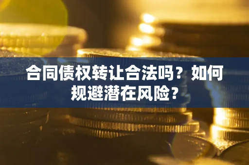 北京合同债权转让合法吗?如何规避潜在风险? 北京合同债权转让合法吗?如何规避潜在风险?