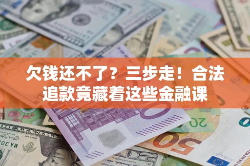 北京欠钱还不了？三步走！合法追款竟藏着这些金融课