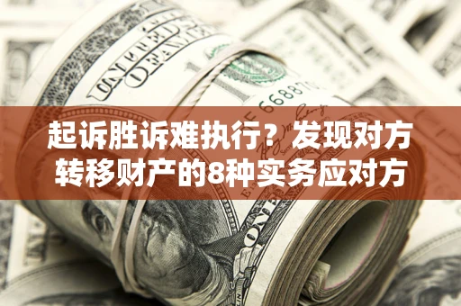 北京起诉胜诉难执行？发现对方转移财产的8种实务应对方案