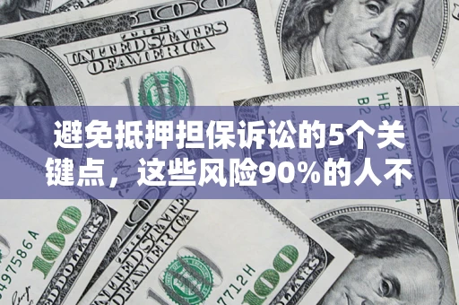 北京避免抵押担保诉讼的5个关键点，这些风险90%的人不知道！