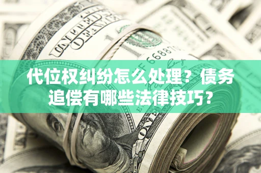 北京代位权纠纷怎么处理？债务追偿有哪些法律技巧？