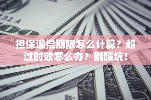 北京担保追偿期限怎么计算？超过时效怎么办？别踩坑！
