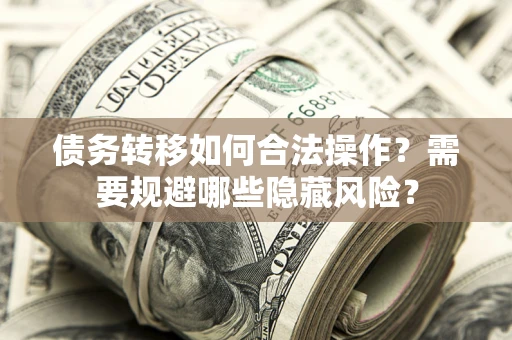 北京债务转移如何合法操作？需要规避哪些隐藏风险？