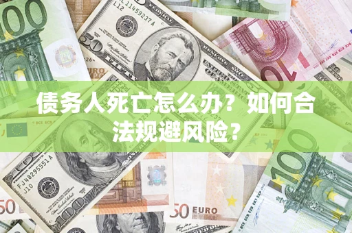 北京债务人死亡怎么办？如何合法规避风险？