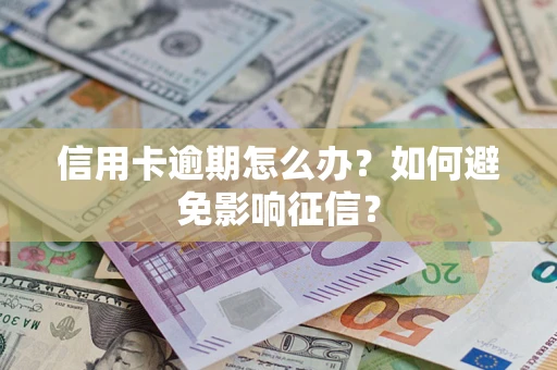 北京信用卡逾期怎么办？如何避免影响征信？