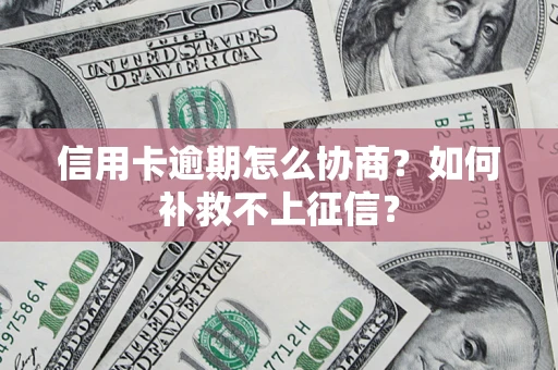 北京信用卡逾期怎么协商？如何补救不上征信？