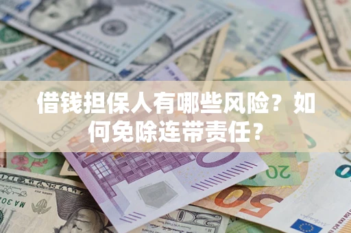 北京借钱担保人有哪些风险？如何免除连带责任？