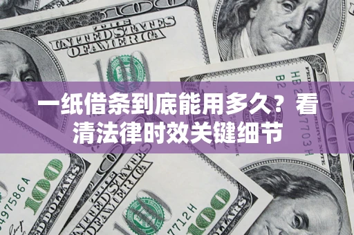 北京一纸借条到底能用多久？看清法律时效关键细节